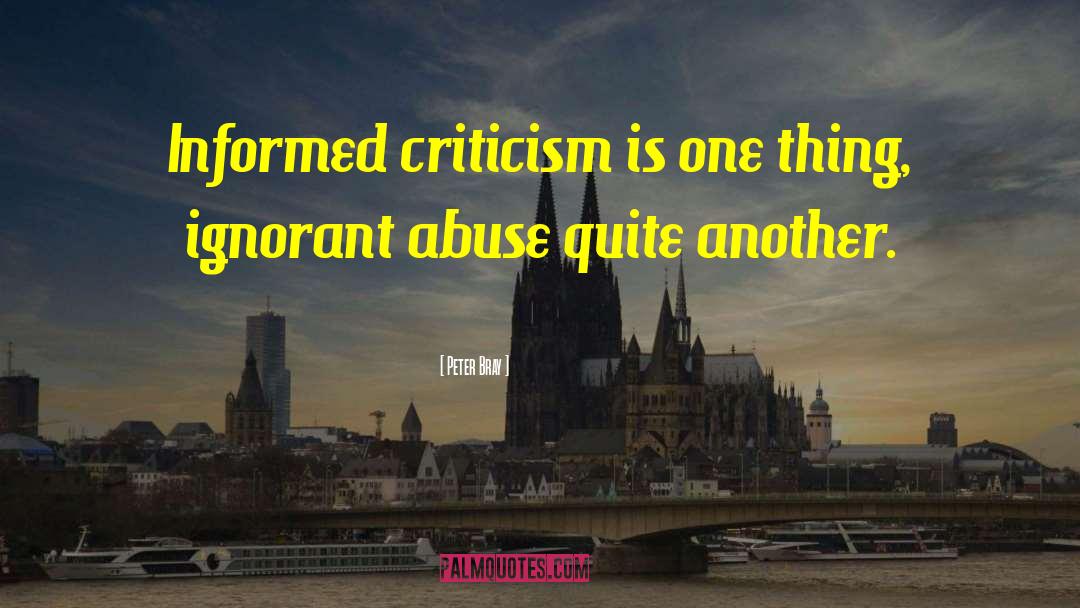 Peter Bray Quotes: Informed criticism is one thing,
