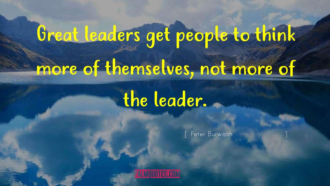 Peter Burwash Quotes: Great leaders get people to