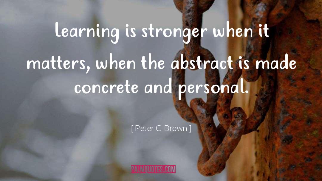 Peter C. Brown Quotes: Learning is stronger when it