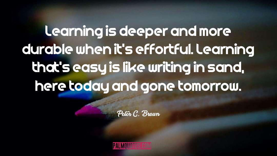Peter C. Brown Quotes: Learning is deeper and more