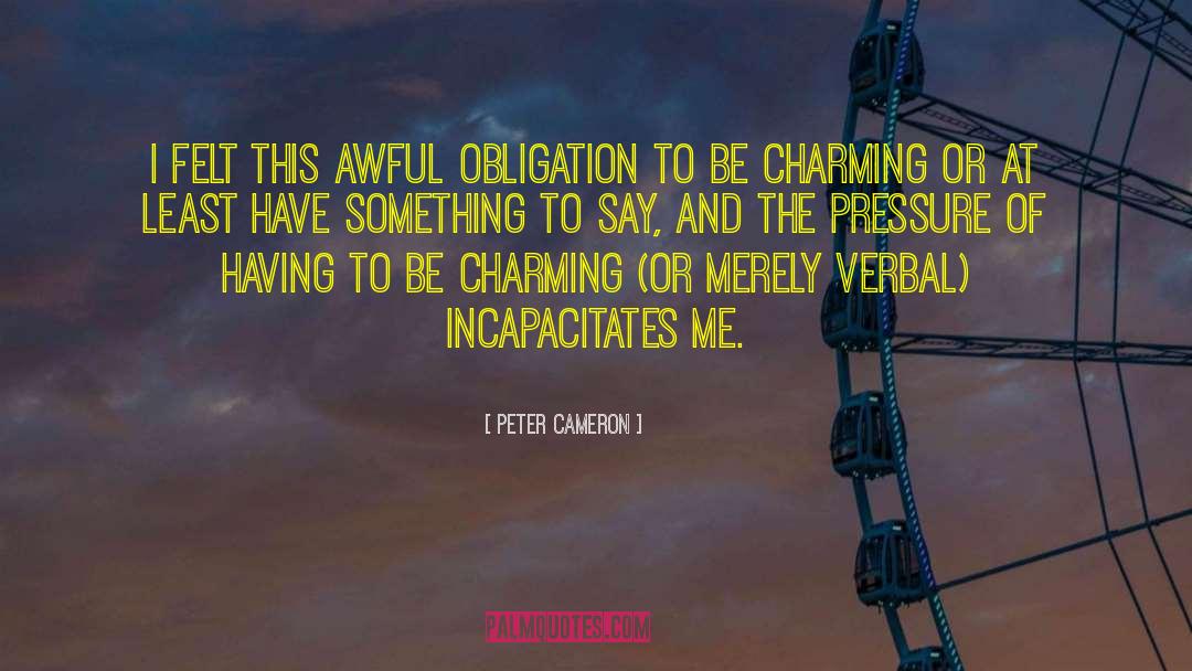 Peter Cameron Quotes: I felt this awful obligation