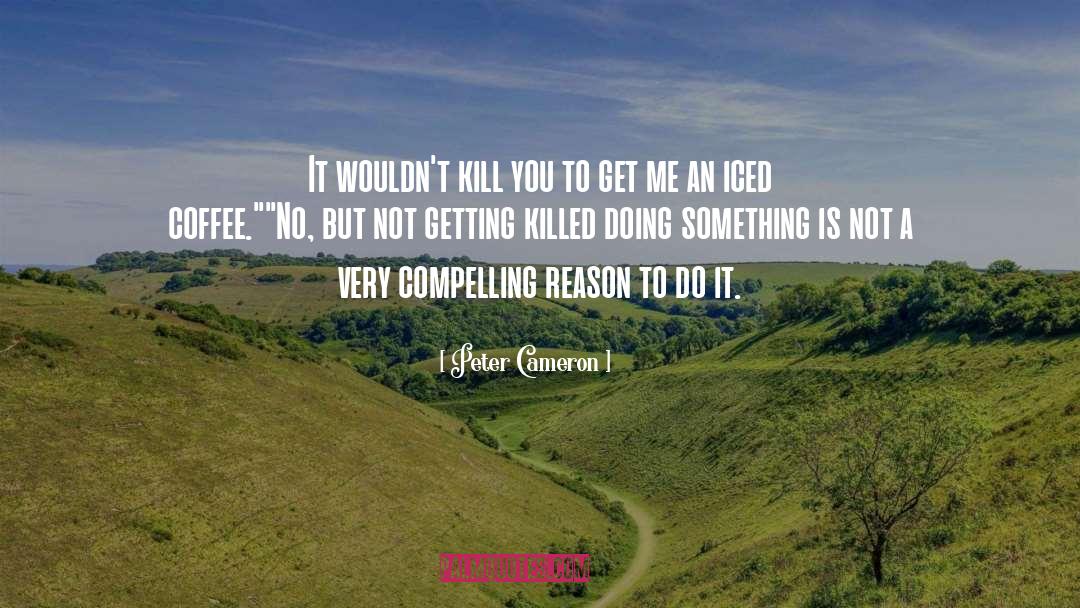 Peter Cameron Quotes: It wouldn't kill you to
