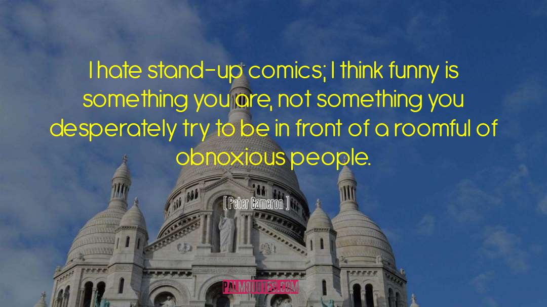 Peter Cameron Quotes: I hate stand-up comics; I