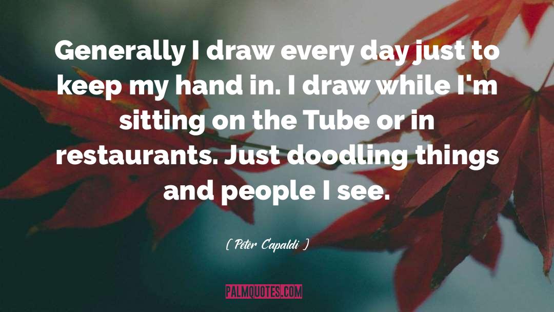 Peter Capaldi Quotes: Generally I draw every day