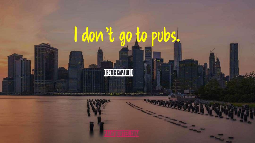 Peter Capaldi Quotes: I don't go to pubs.