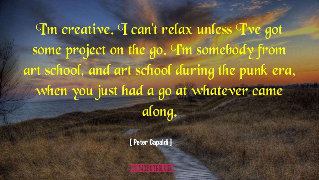 Peter Capaldi Quotes: I'm creative. I can't relax