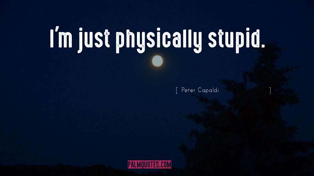 Peter Capaldi Quotes: I'm just physically stupid.