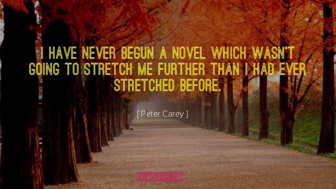 Peter Carey Quotes: I have never begun a