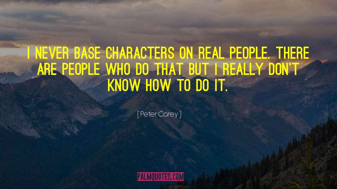Peter Carey Quotes: I never base characters on