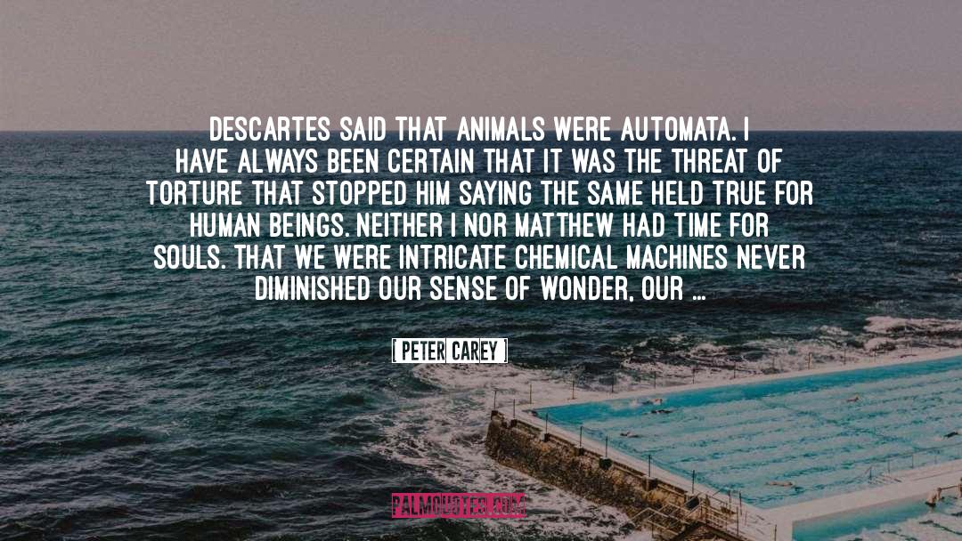 Peter Carey Quotes: Descartes said that animals were