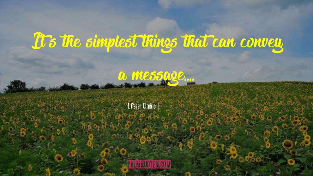 Peter Cimino Quotes: It's the simplest things that