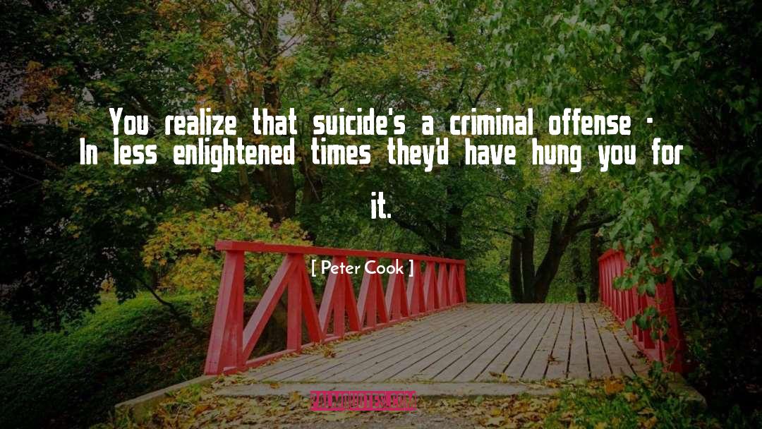 Peter Cook Quotes: You realize that suicide's a