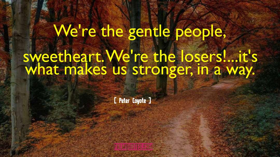 Peter Coyote Quotes: We're the gentle people, sweetheart.