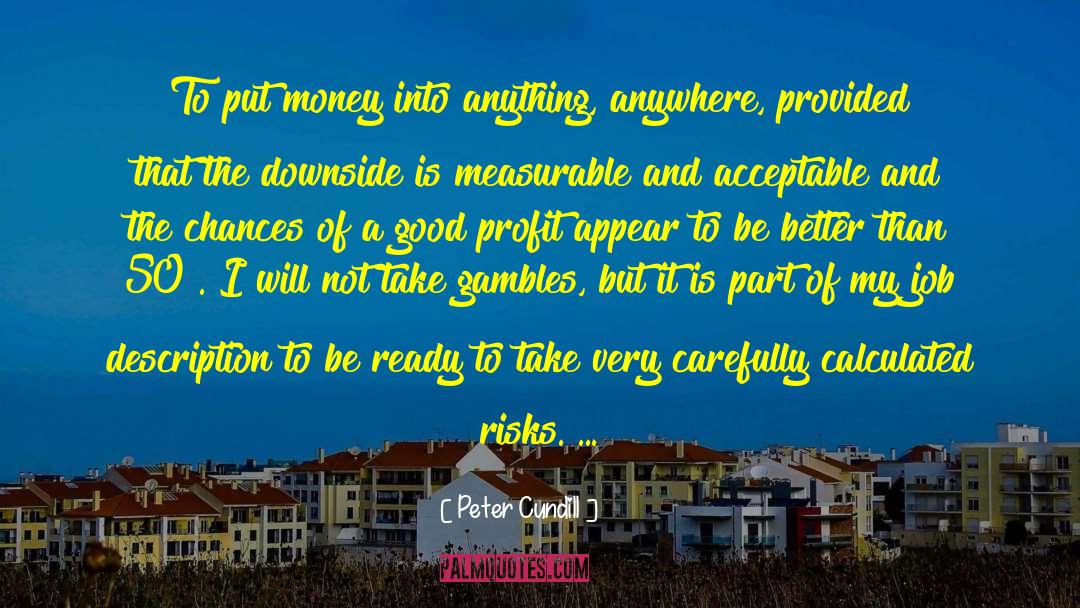 Peter Cundill Quotes: To put money into anything,