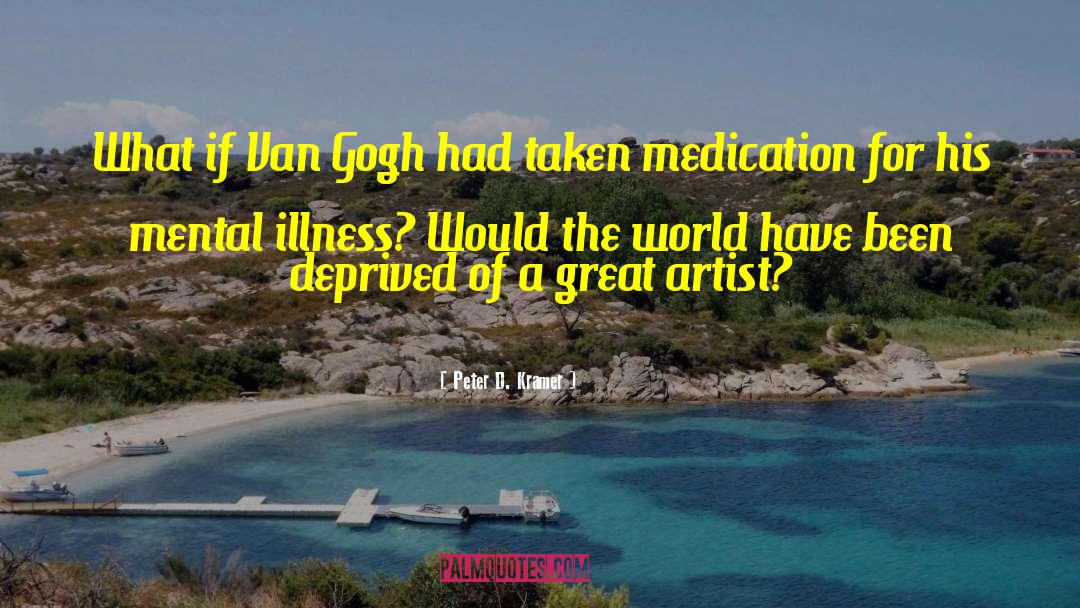 Peter D. Kramer Quotes: What if Van Gogh had