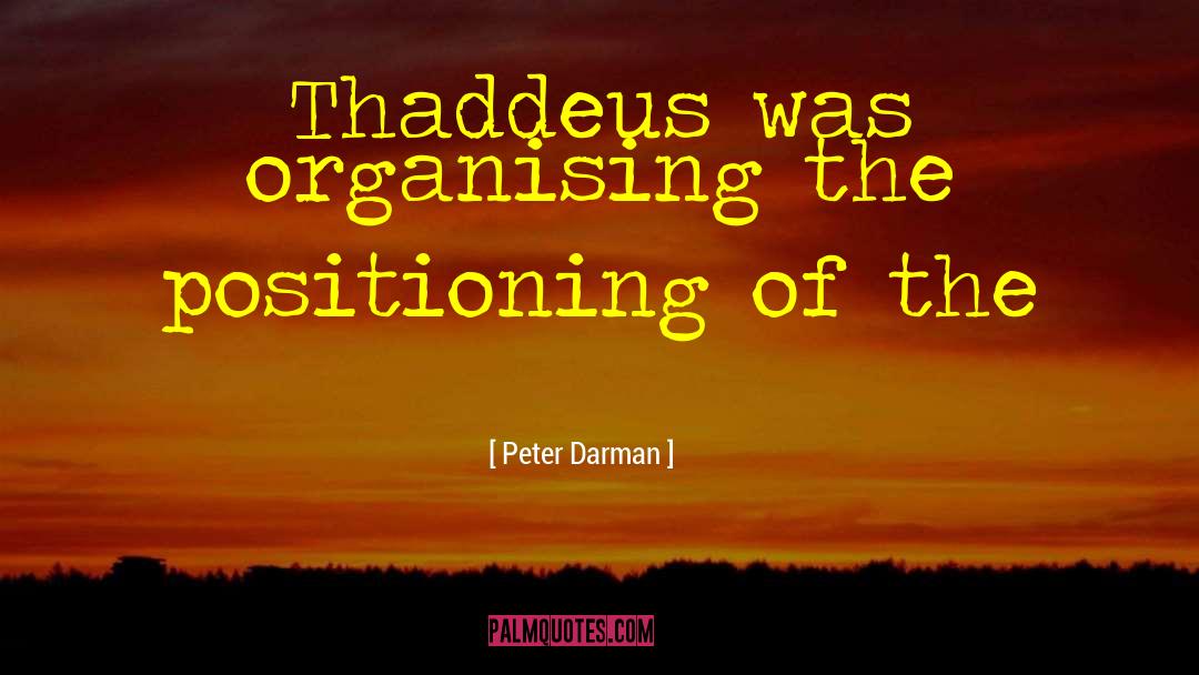 Peter Darman Quotes: Thaddeus was organising the positioning