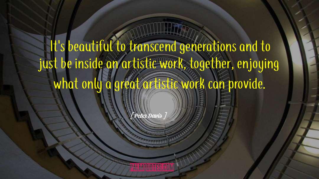 Peter Davis Quotes: It's beautiful to transcend generations