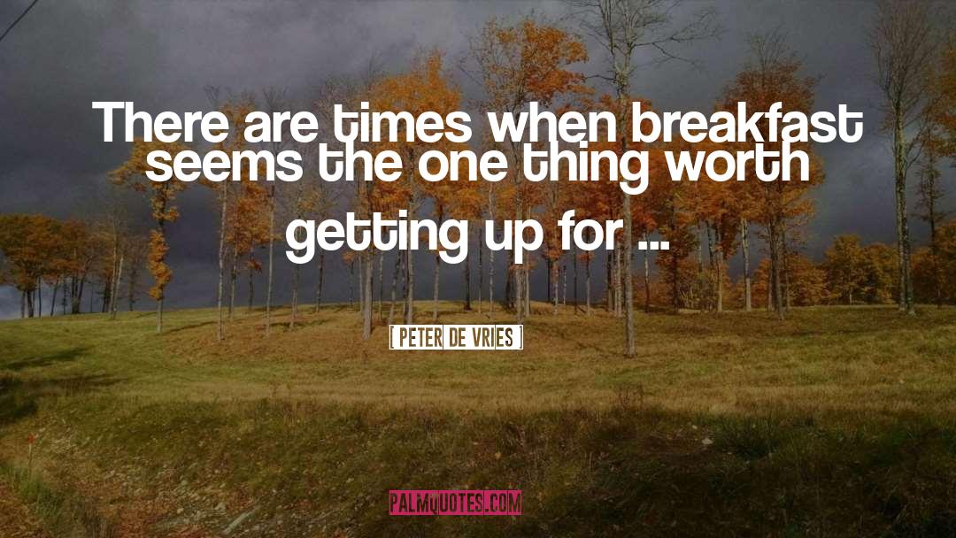 Peter De Vries Quotes: There are times when breakfast