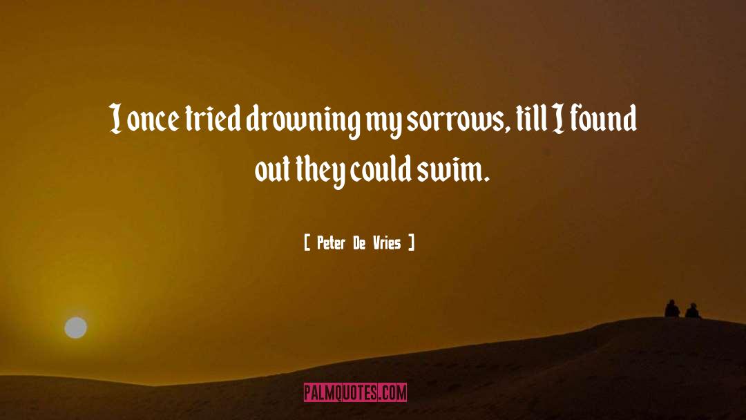 Peter De Vries Quotes: I once tried drowning my