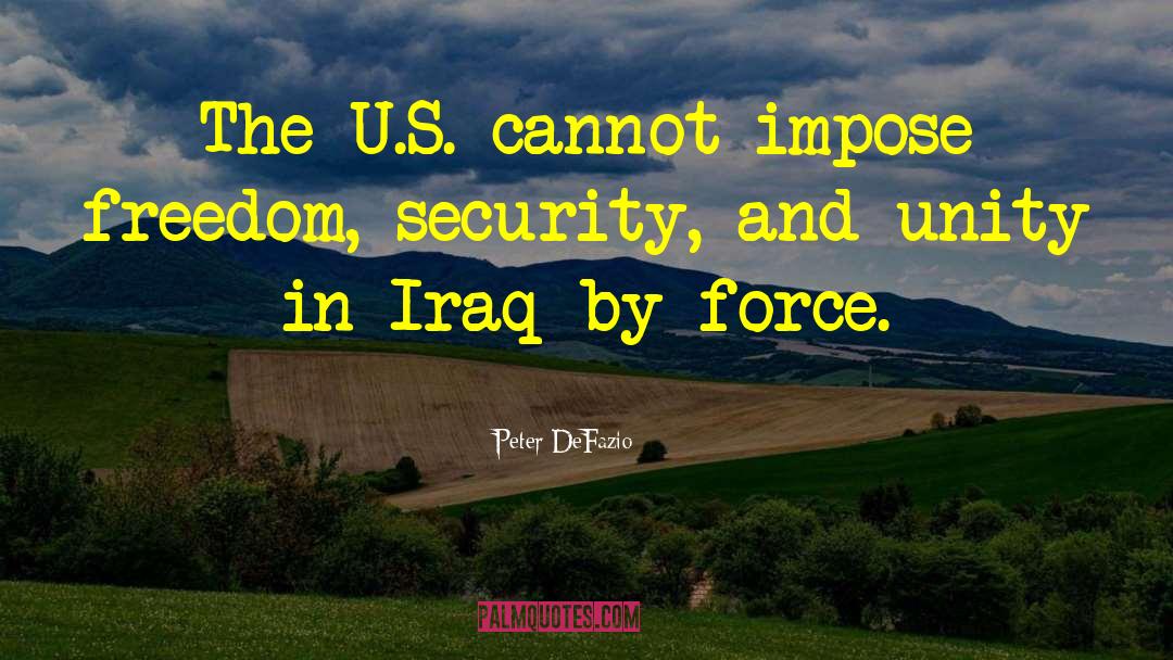 Peter DeFazio Quotes: The U.S. cannot impose freedom,