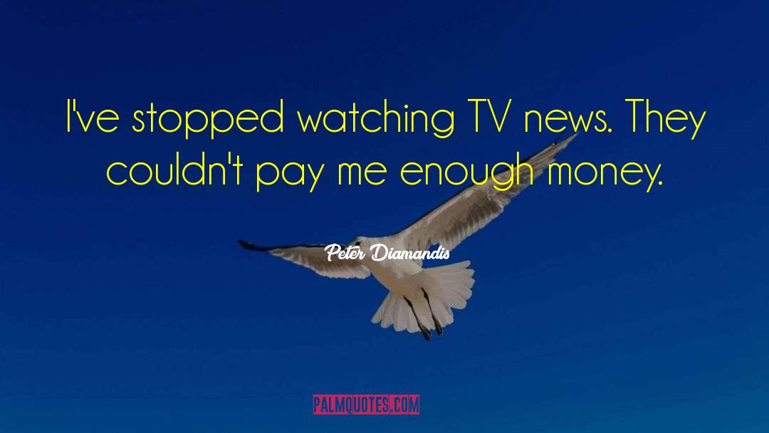 Peter Diamandis Quotes: I've stopped watching TV news.