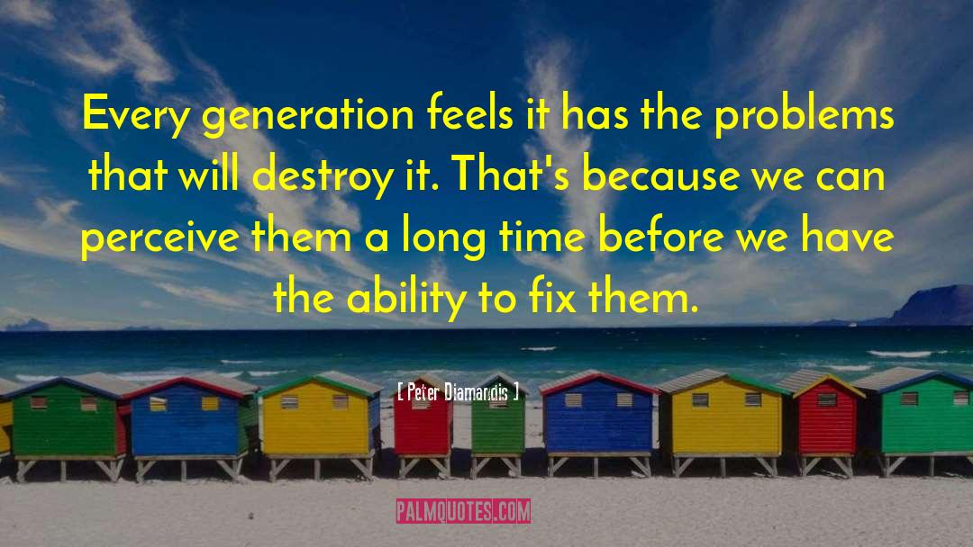 Peter Diamandis Quotes: Every generation feels it has