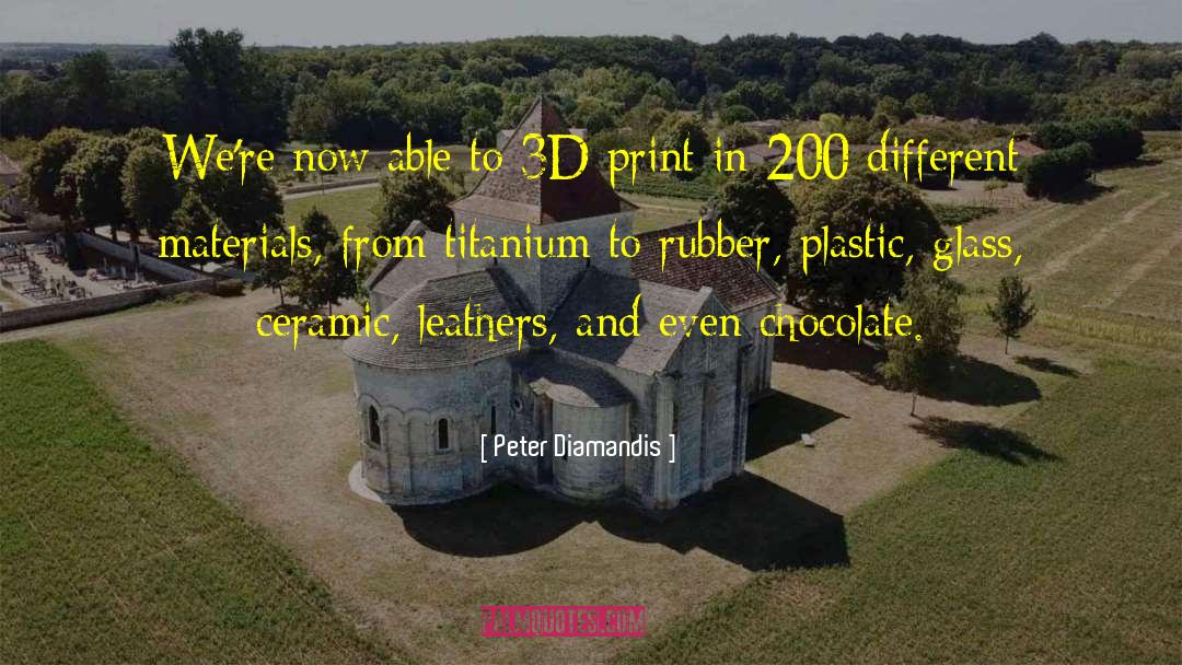 Peter Diamandis Quotes: We're now able to 3D