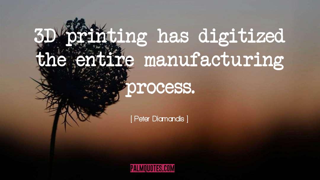 Peter Diamandis Quotes: 3D printing has digitized the