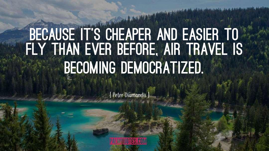 Peter Diamandis Quotes: Because it's cheaper and easier