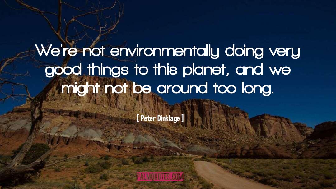 Peter Dinklage Quotes: We're not environmentally doing very