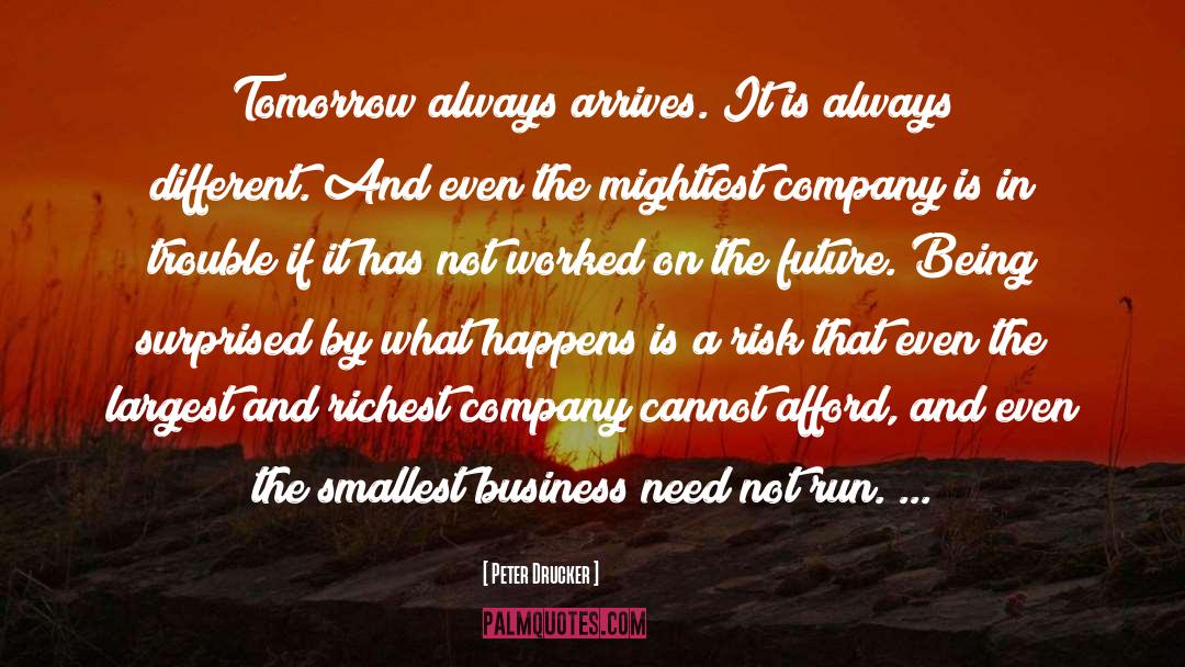 Peter Drucker Quotes: Tomorrow always arrives. It is