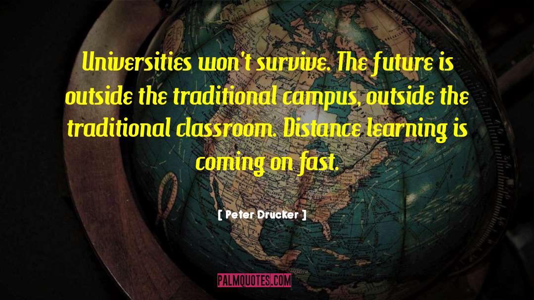 Peter Drucker Quotes: Universities won't survive. The future