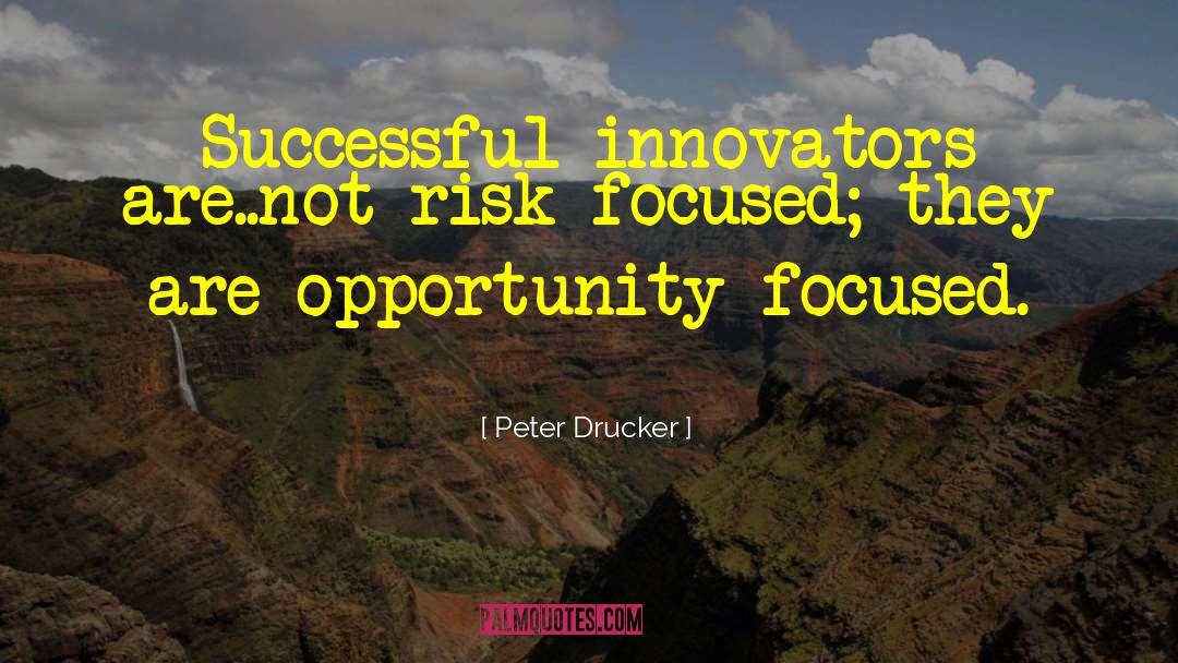 Peter Drucker Quotes: Successful innovators are..not risk-focused; they