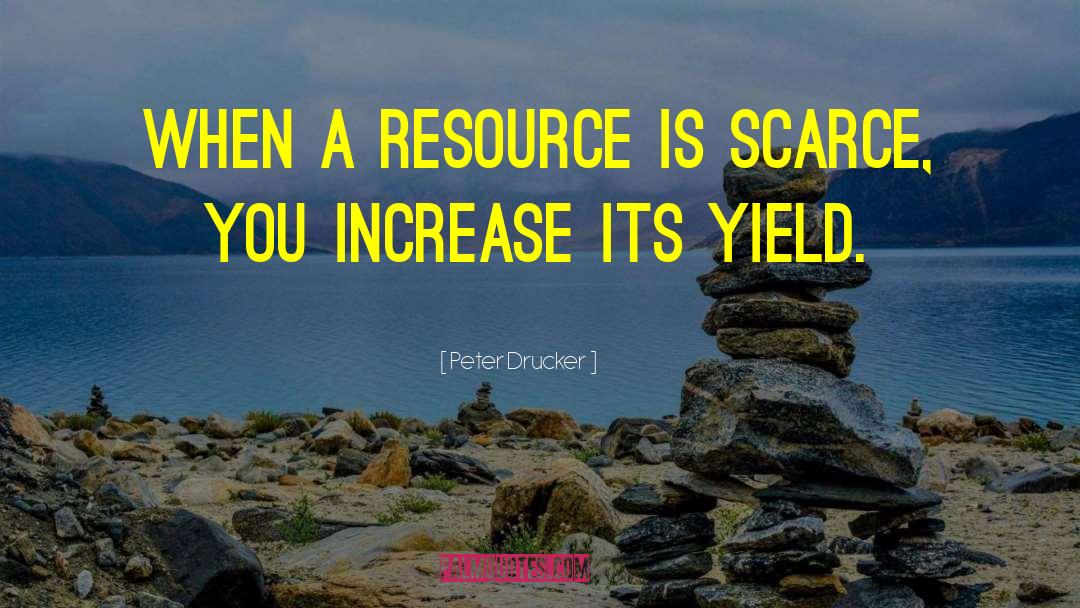 Peter Drucker Quotes: When a resource is scarce,