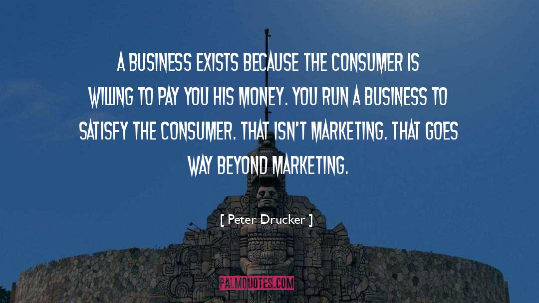 Peter Drucker Quotes: A business exists because the