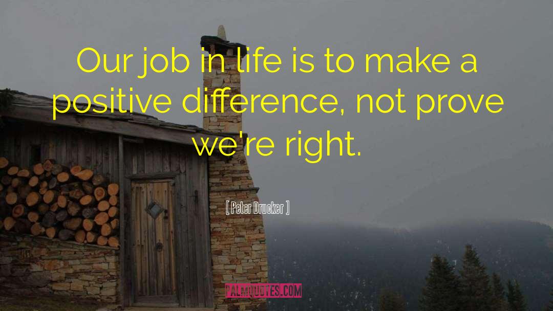 Peter Drucker Quotes: Our job in life is