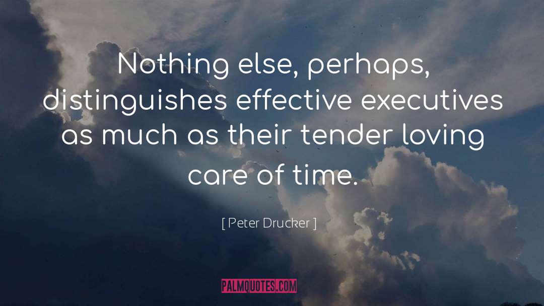 Peter Drucker Quotes: Nothing else, perhaps, distinguishes effective