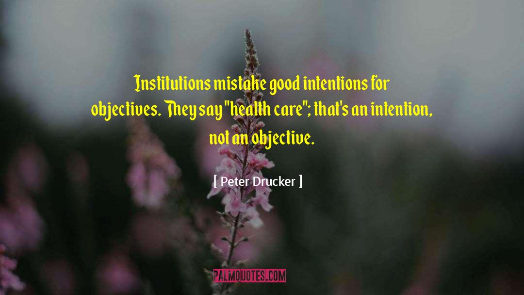 Peter Drucker Quotes: Institutions mistake good intentions for