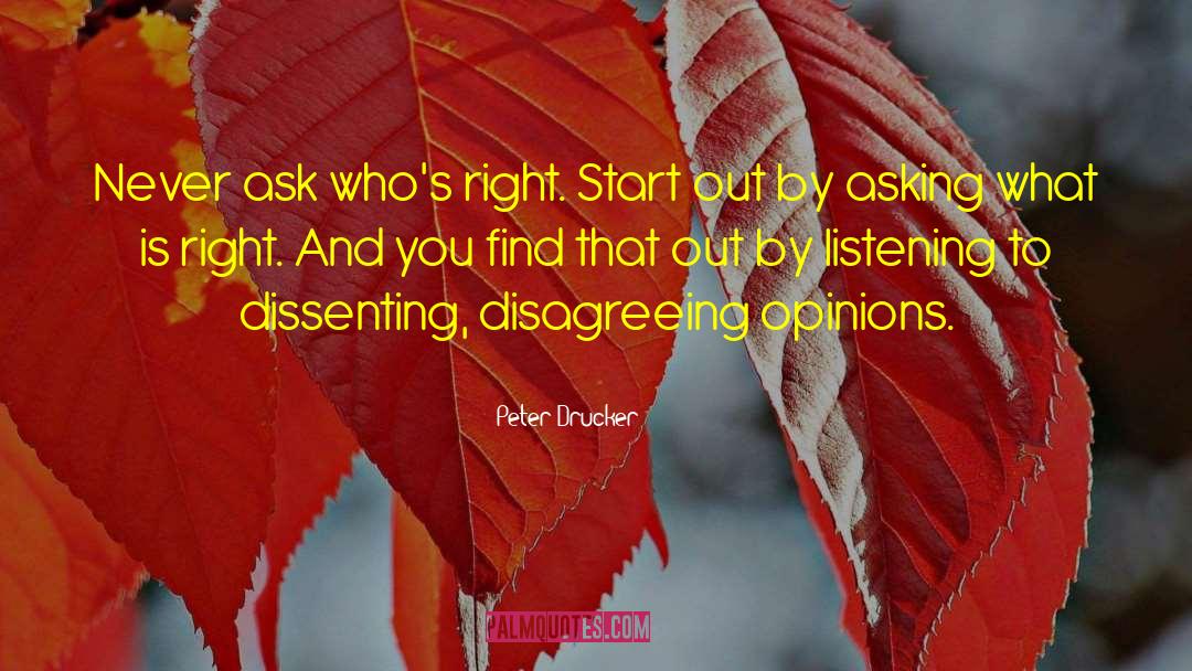 Peter Drucker Quotes: Never ask who's right. Start