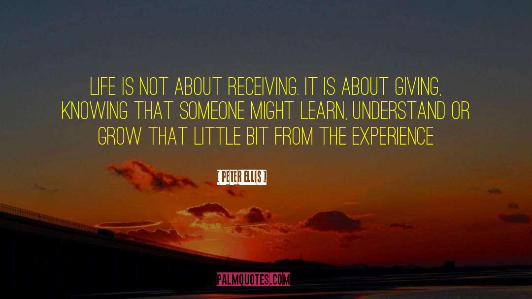 Peter Ellis Quotes: Life is not about receiving.