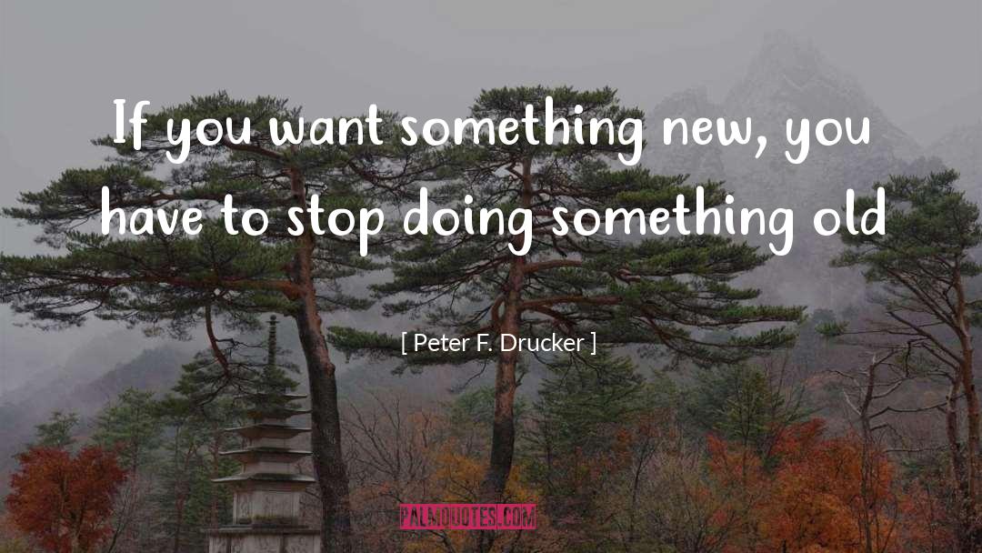 Peter F. Drucker Quotes: If you want something new,