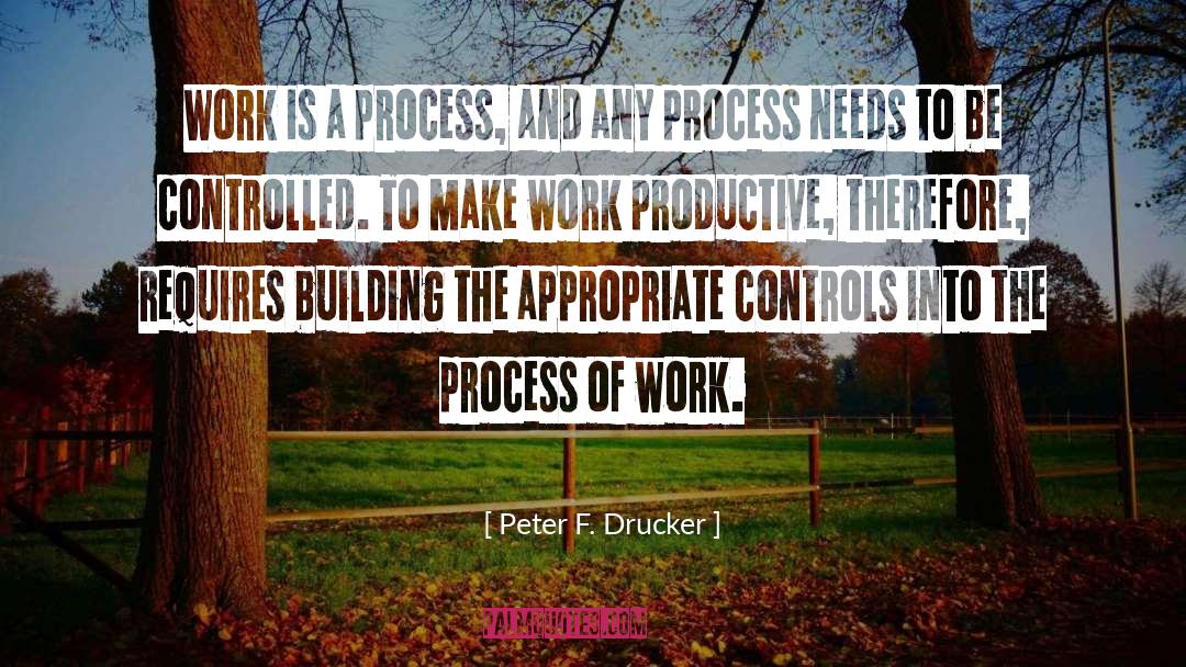 Peter F. Drucker Quotes: Work is a process, and