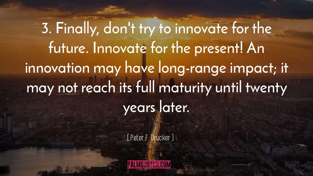 Peter F. Drucker Quotes: 3. Finally, don't try to