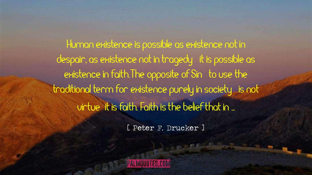 Peter F. Drucker Quotes: Human existence is possible as
