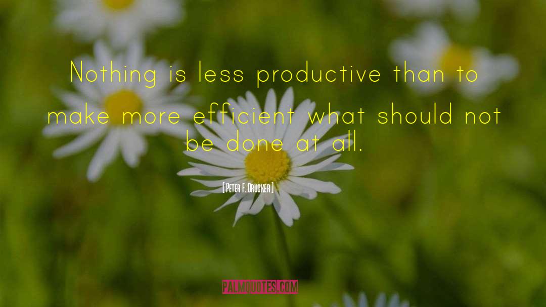 Peter F. Drucker Quotes: Nothing is less productive than