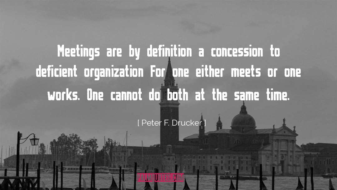 Peter F. Drucker Quotes: Meetings are by definition a