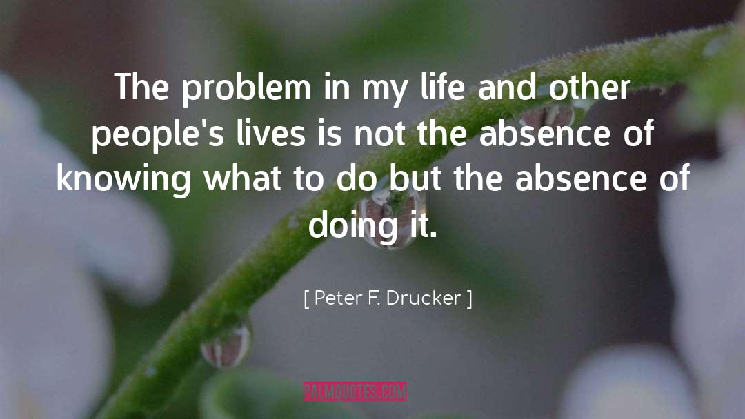 Peter F. Drucker Quotes: The problem in my life