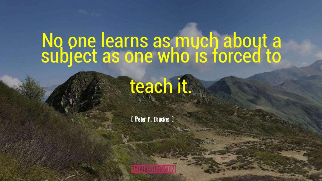 Peter F. Drucker Quotes: No one learns as much