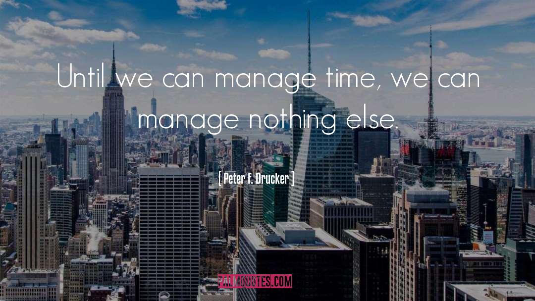 Peter F. Drucker Quotes: Until we can manage time,