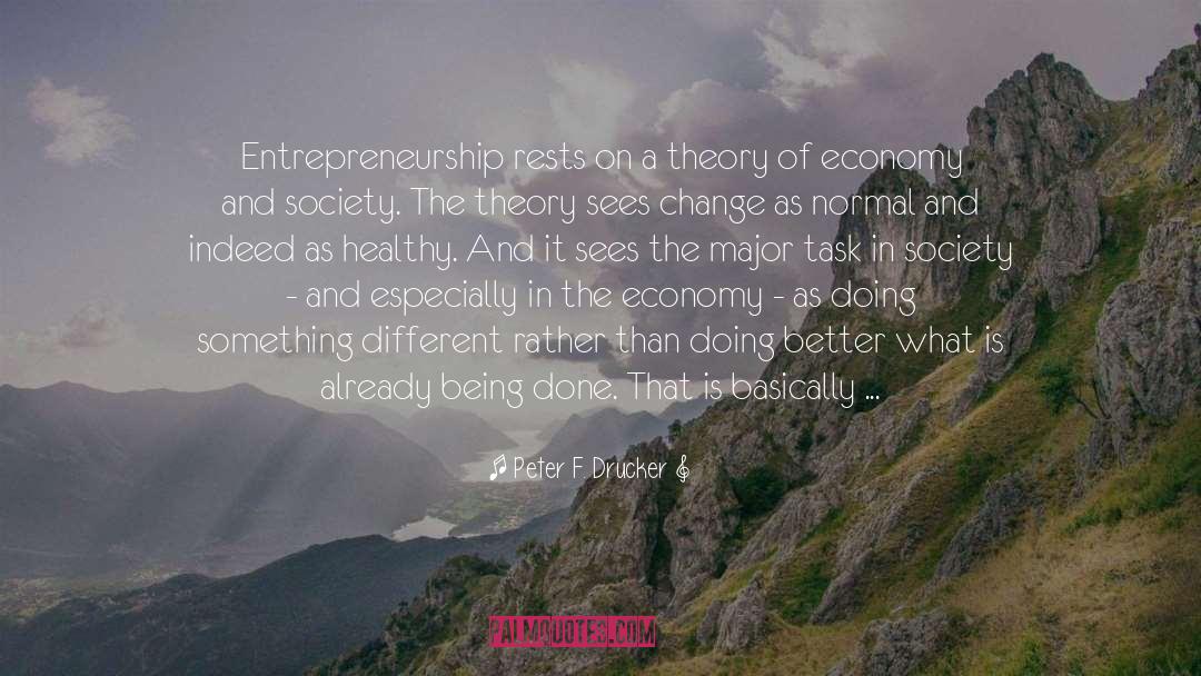Peter F. Drucker Quotes: Entrepreneurship rests on a theory